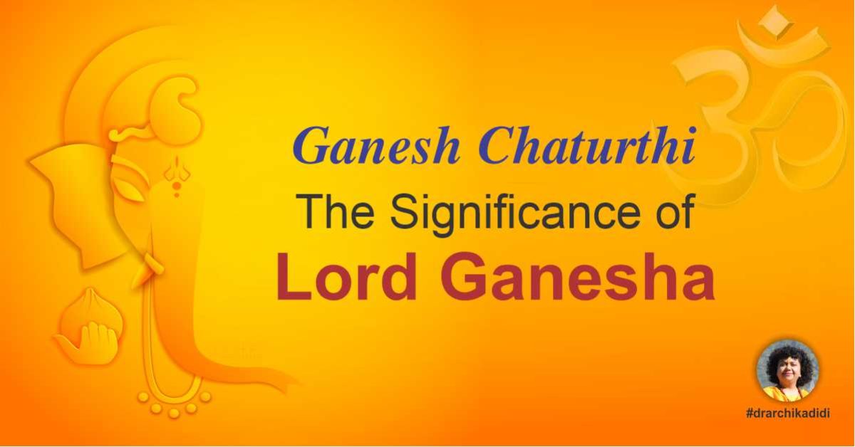 Ganesh Chaturthi The Significance Of Lord Ganesha